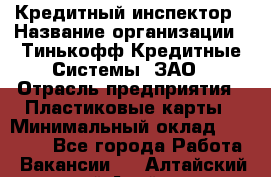 Кредитный инспектор › Название организации ­ Тинькофф Кредитные Системы, ЗАО › Отрасль предприятия ­ Пластиковые карты › Минимальный оклад ­ 85 000 - Все города Работа » Вакансии   . Алтайский край,Алейск г.